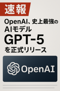 【速報】OpenAI、史上最強のAIモデル「GPT-5」を正式リリース