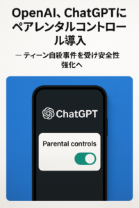 まとめ記事：OpenAI、ChatGPTにペアレンタルコントロール導入 ─ ティーン自殺事件を受け安全性強化へ