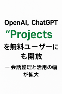 まとめ記事：OpenAI、ChatGPT「Projects」を無料ユーザーにも開放 ─ 会話整理と活用の幅が拡大