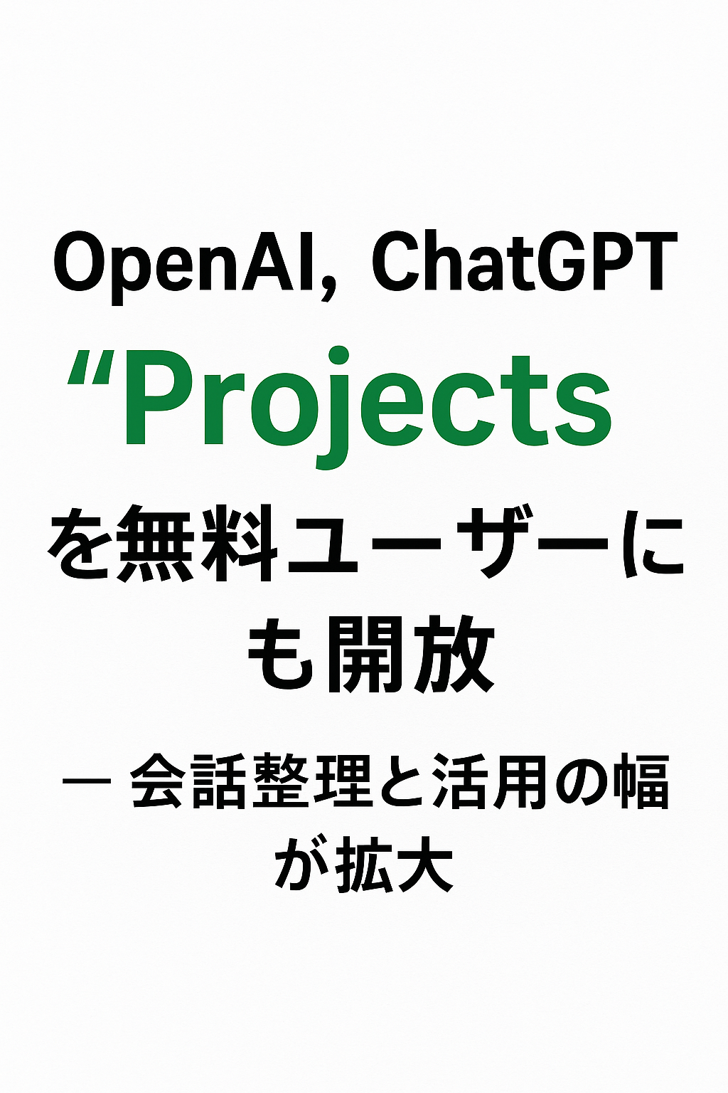 まとめ記事：OpenAI、ChatGPT「Projects」を無料ユーザーにも開放 ─ 会話整理と活用の幅が拡大