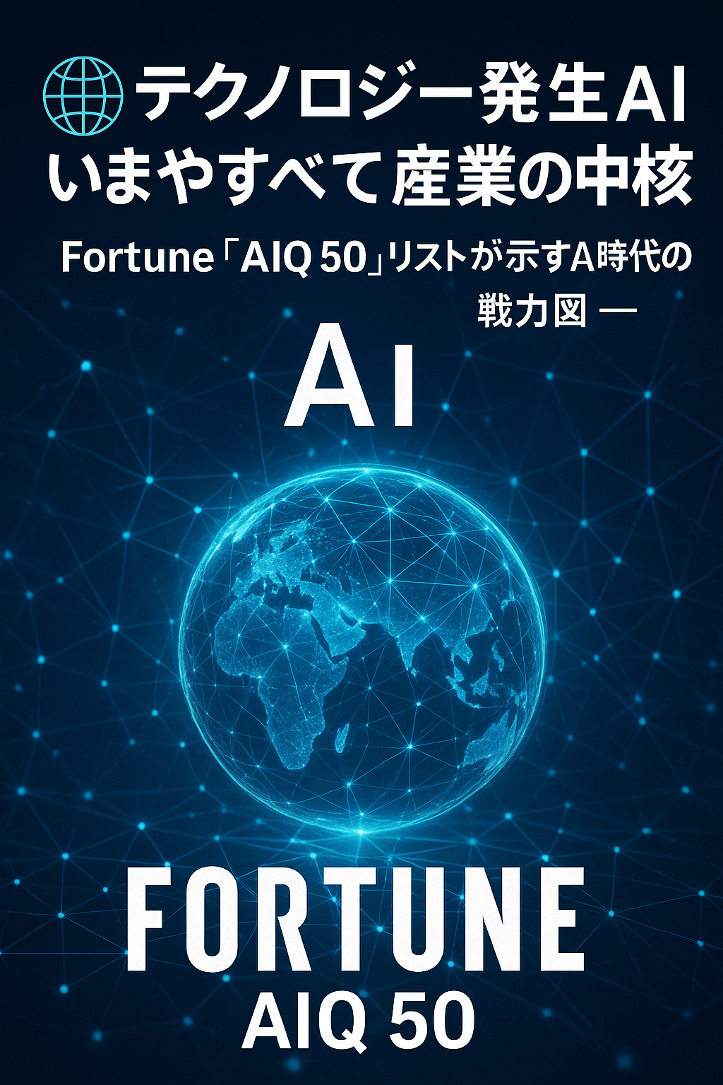 🌐 テクノロジー発のAI、いまやすべての産業の中核へ― Fortune「AIQ 50」リストが示すAI時代の勢力図 ―