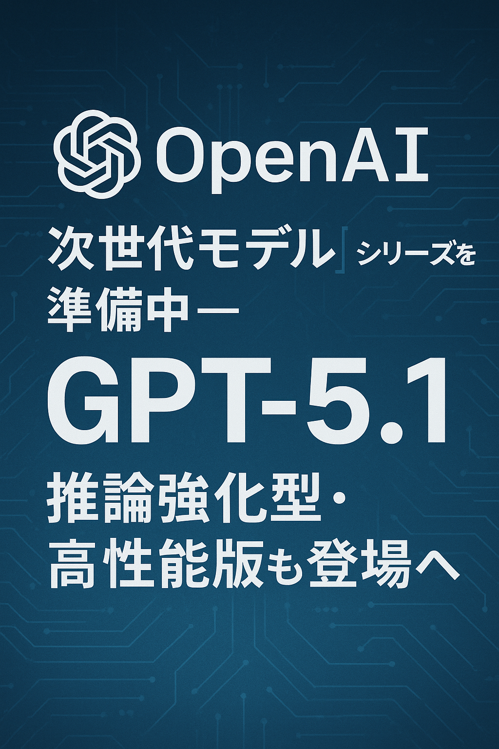 🚀 OpenAI、次世代モデル「GPT-5.1」シリーズを準備中──推論強化型・高性能版も登場へ