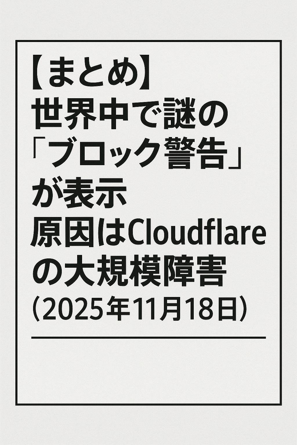 【まとめ】世界中で謎の「ブロック警告」が表示　原因はCloudflareの大規模障害（2025年11月18日）