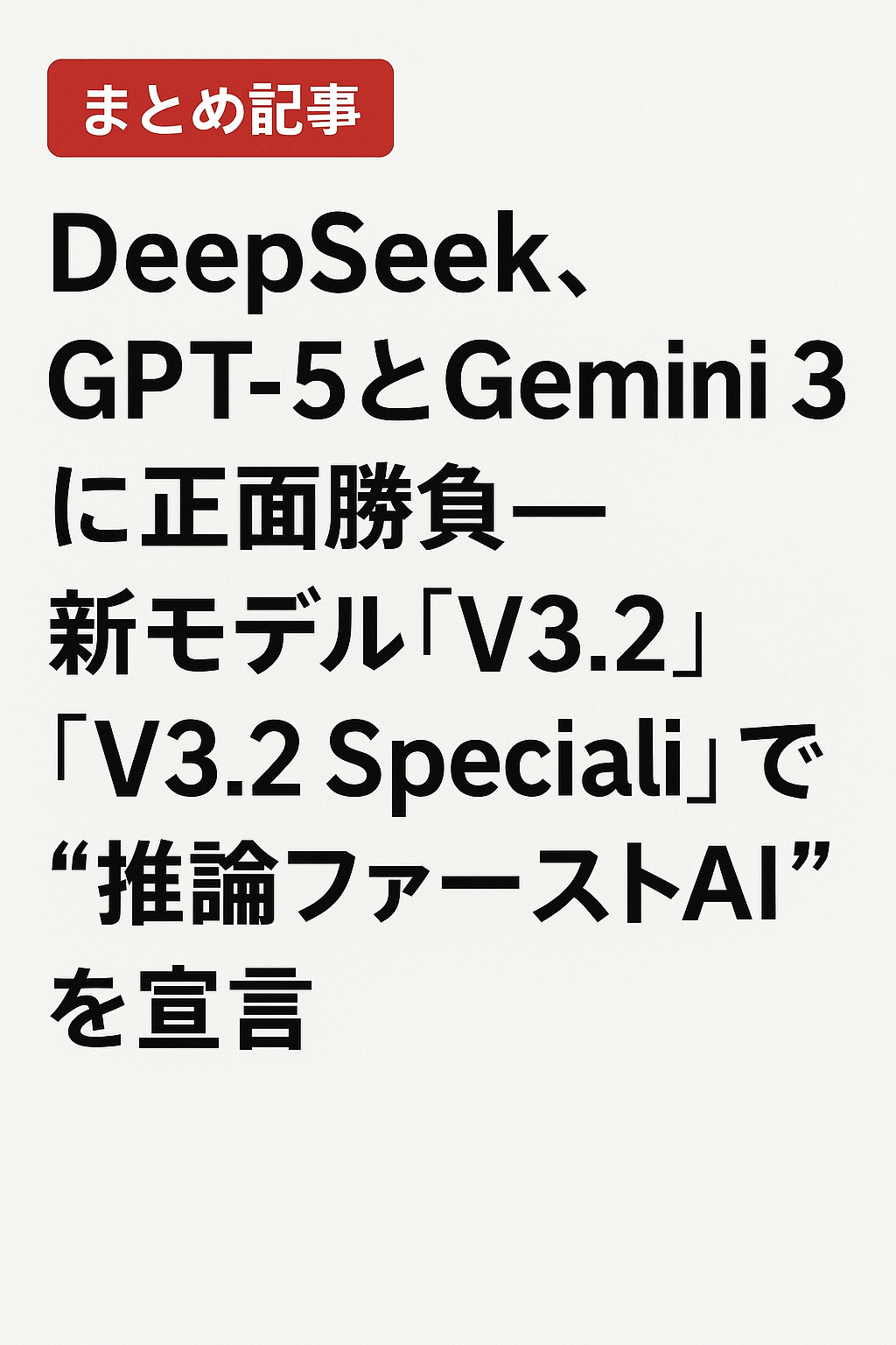 【まとめ記事】DeepSeek、GPT-5とGemini 3に正面勝負──新モデル「V3.2」「V3.2 Speciali」で“推論ファーストAI”を宣言
