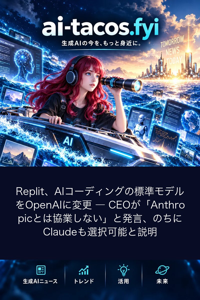 Replit、AIコーディングの標準モデルをOpenAIに変更 ― CEOが「Anthropicとは協業しない」と発言、のちにClaudeも選択可能と説明